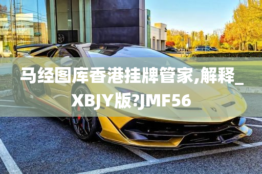 马经图库香港挂牌管家,解释_XBJY版?JMF56