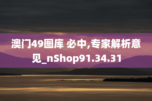 澳门49图库 必中,专家解析意见_nShop91.34.31