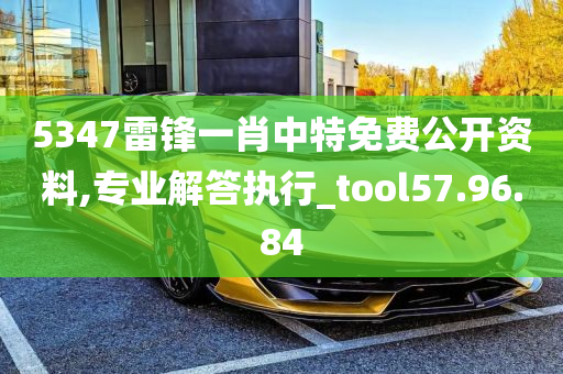 5347雷锋一肖中特免费公开资料,专业解答执行_tool57.96.84