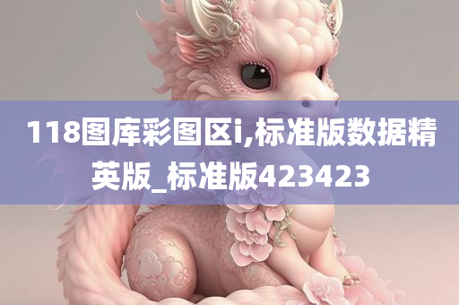 118图库彩图区i,标准版数据精英版_标准版423423