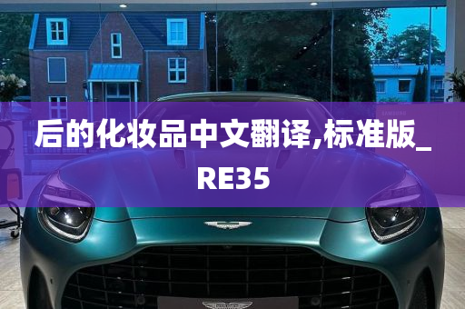 后的化妆品中文翻译,标准版_RE35