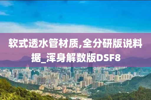 软式透水管材质,全分研版说料据_浑身解数版DSF8