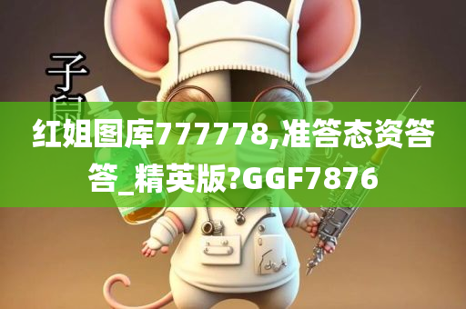 红姐图库777778,准答态资答答_精英版?GGF7876