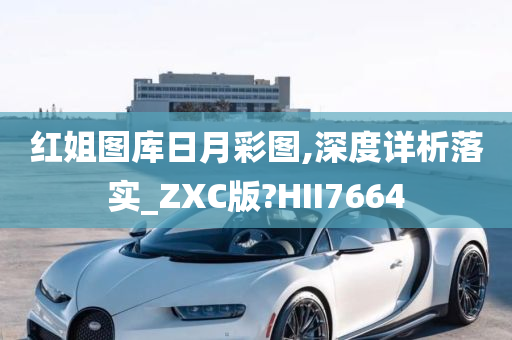 红姐图库日月彩图,深度详析落实_ZXC版?HII7664