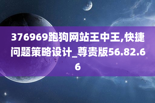 376969跑狗网站王中王,快捷问题策略设计_尊贵版56.82.66