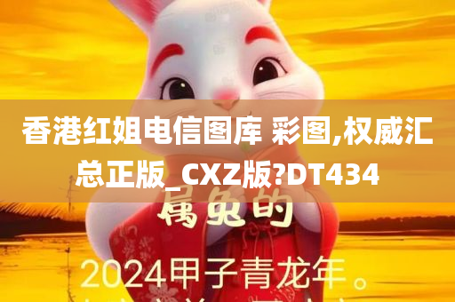 香港红姐电信图库 彩图,权威汇总正版_CXZ版?DT434