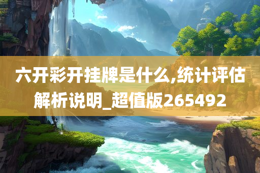 六开彩开挂牌是什么,统计评估解析说明_超值版265492