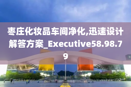 枣庄化妆品车间净化,迅速设计解答方案_Executive58.98.79