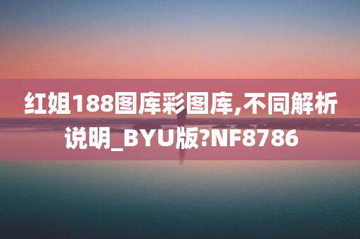 红姐188图库彩图库,不同解析说明_BYU版?NF8786