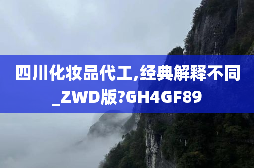 四川化妆品代工,经典解释不同_ZWD版?GH4GF89