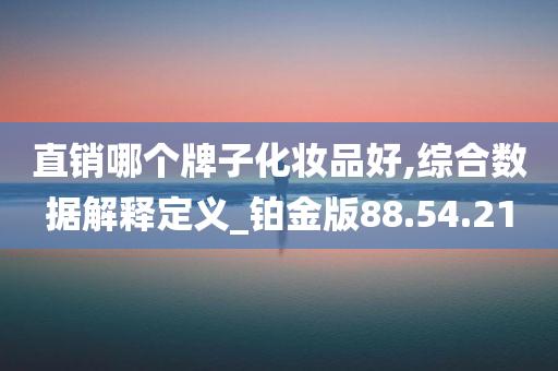 直销哪个牌子化妆品好,综合数据解释定义_铂金版88.54.21