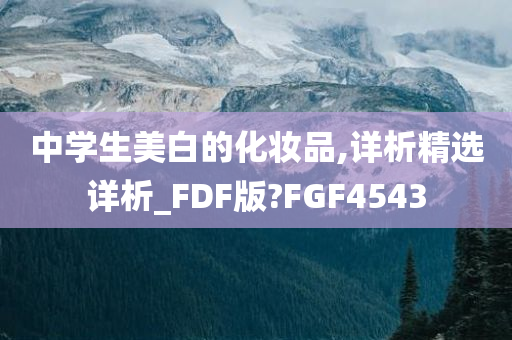 中学生美白的化妆品,详析精选详析_FDF版?FGF4543