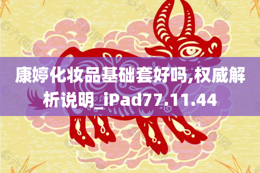 康婷化妆品基础套好吗,权威解析说明_iPad77.11.44