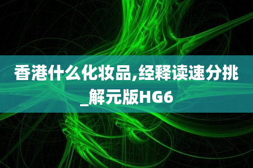 香港什么化妆品,经释读速分挑_解元版HG6