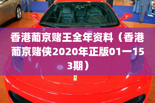 香港葡京赌王全年资料（香港葡京赌侠2020年正版01一153期）