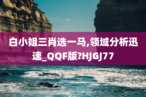 白小姐三肖选一马,领域分析迅速_QQF版?HJGJ77