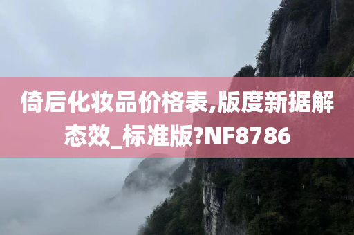 倚后化妆品价格表,版度新据解态效_标准版?NF8786