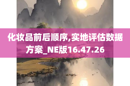 化妆品前后顺序,实地评估数据方案_NE版16.47.26