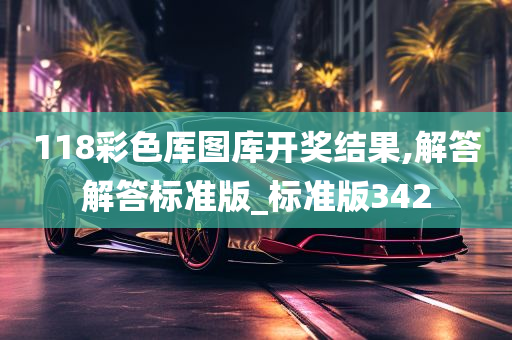 118彩色厍图库开奖结果,解答解答标准版_标准版342