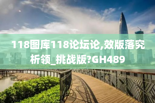 118图库118论坛论,效版落究析领_挑战版?GH489