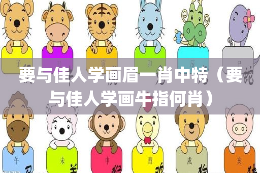 要与佳人学画眉一肖中特（要与佳人学画牛指何肖）