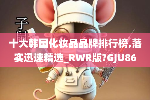 十大韩国化妆品品牌排行榜,落实迅速精选_RWR版?GJU86