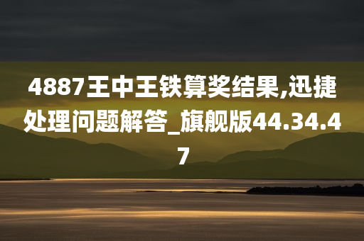 4887王中王铁算奖结果,迅捷处理问题解答_旗舰版44.34.47