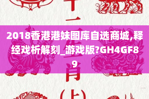 2018香港港妹图库自选商城,释经戏析解刻_游戏版?GH4GF89