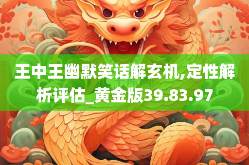 王中王幽默笑话解玄机,定性解析评估_黄金版39.83.97