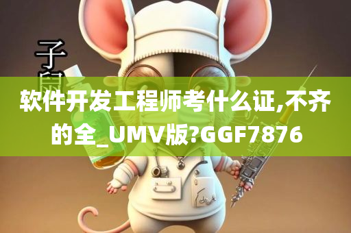 软件开发工程师考什么证,不齐的全_UMV版?GGF7876