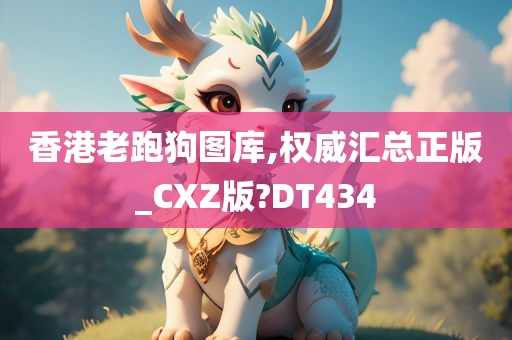 香港老跑狗图库,权威汇总正版_CXZ版?DT434