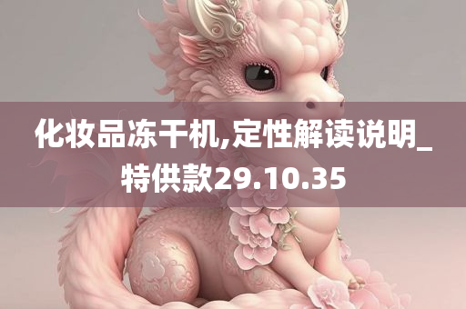 化妆品冻干机,定性解读说明_特供款29.10.35