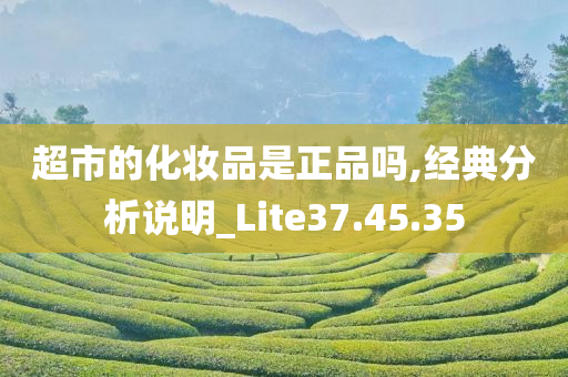 超市的化妆品是正品吗,经典分析说明_Lite37.45.35