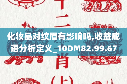 化妆品对纹眉有影响吗,收益成语分析定义_10DM82.99.67