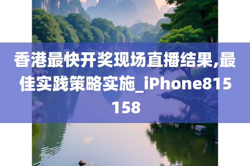 香港最快开奖现场直播结果,最佳实践策略实施_iPhone815158