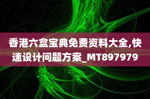 香港六盒宝典免费资料大全,快速设计问题方案_MT897979