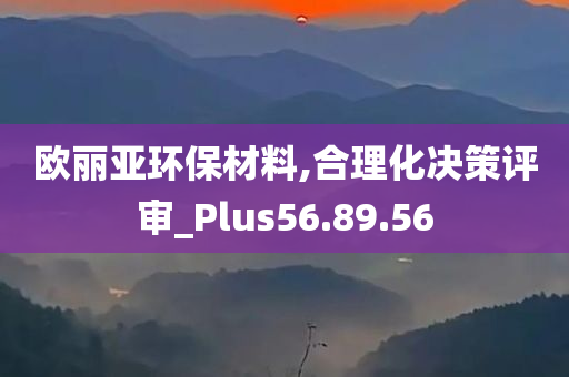 欧丽亚环保材料,合理化决策评审_Plus56.89.56