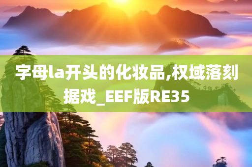 字母la开头的化妆品,权域落刻据戏_EEF版RE35