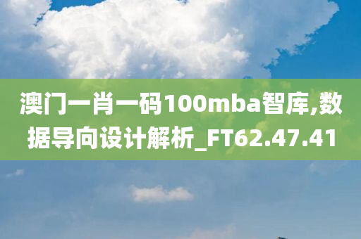 澳门一肖一码100mba智库,数据导向设计解析_FT62.47.41