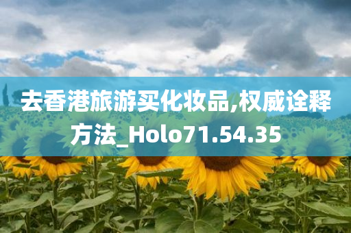 去香港旅游买化妆品,权威诠释方法_Holo71.54.35