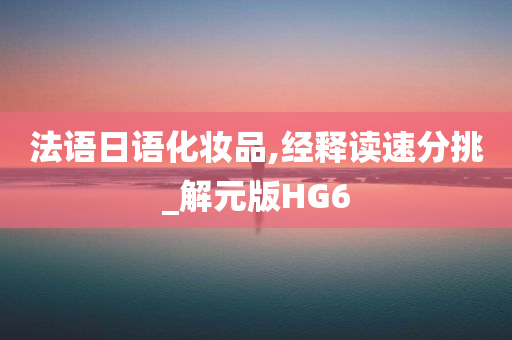 法语日语化妆品,经释读速分挑_解元版HG6