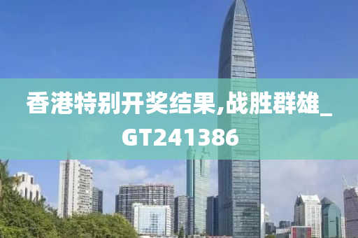 香港特别开奖结果,战胜群雄_GT241386