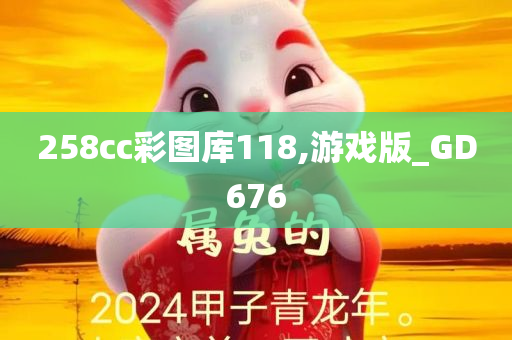 258cc彩图库118,游戏版_GD676