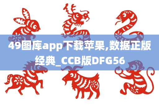 49图库app下载苹果,数据正版经典_CCB版DFG56