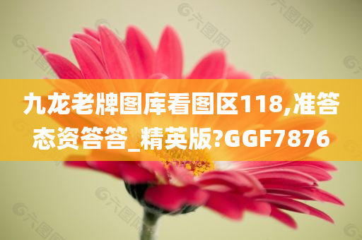 九龙老牌图库看图区118,准答态资答答_精英版?GGF7876