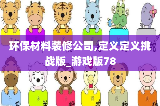 环保材料装修公司,定义定义挑战版_游戏版78