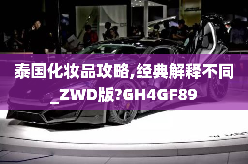 泰国化妆品攻略,经典解释不同_ZWD版?GH4GF89