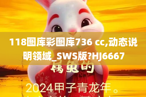 118图库彩图库736 cc,动态说明领域_SWS版?HJ6667