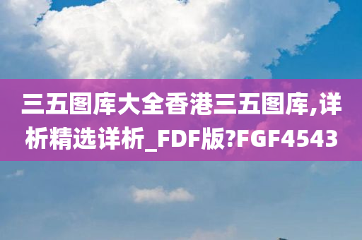 三五图库大全香港三五图库,详析精选详析_FDF版?FGF4543