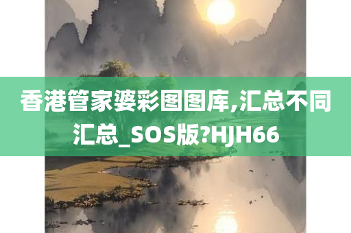 香港管家婆彩图图库,汇总不同汇总_SOS版?HJH66